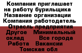 Компания приглашает на работу бурильщика › Название организации ­ Компания-работодатель › Отрасль предприятия ­ Другое › Минимальный оклад ­ 1 - Все города Работа » Вакансии   . Томская обл.